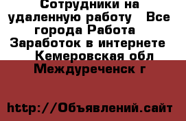 Сотрудники на удаленную работу - Все города Работа » Заработок в интернете   . Кемеровская обл.,Междуреченск г.